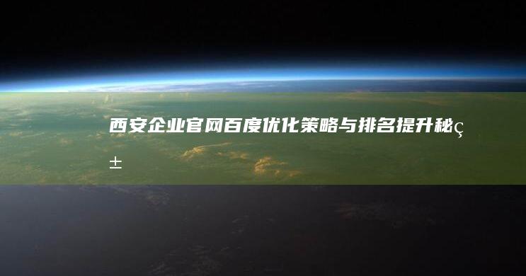 西安企业官网百度优化策略与排名提升秘籍